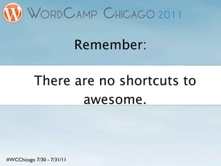 Remember:

           There are no shortcuts to
                  awesome.



#WCChicago 7/30 - 7/31/11
 