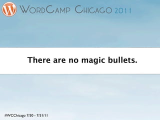 There are no magic bullets.




#WCChicago 7/30 - 7/31/11
 