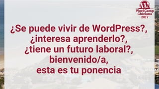 ¿Se puede vivir de WordPress?,
¿interesa aprenderlo?,
¿tiene un futuro laboral?,
bienvenido/a,
esta es tu ponencia
 
