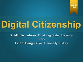 Dr. Minnie Ladores, Frostburg State University,
USA
Dr. Elif Bengu, Okan University, Turkey
Digital Citizenship
WCCI
2014
 