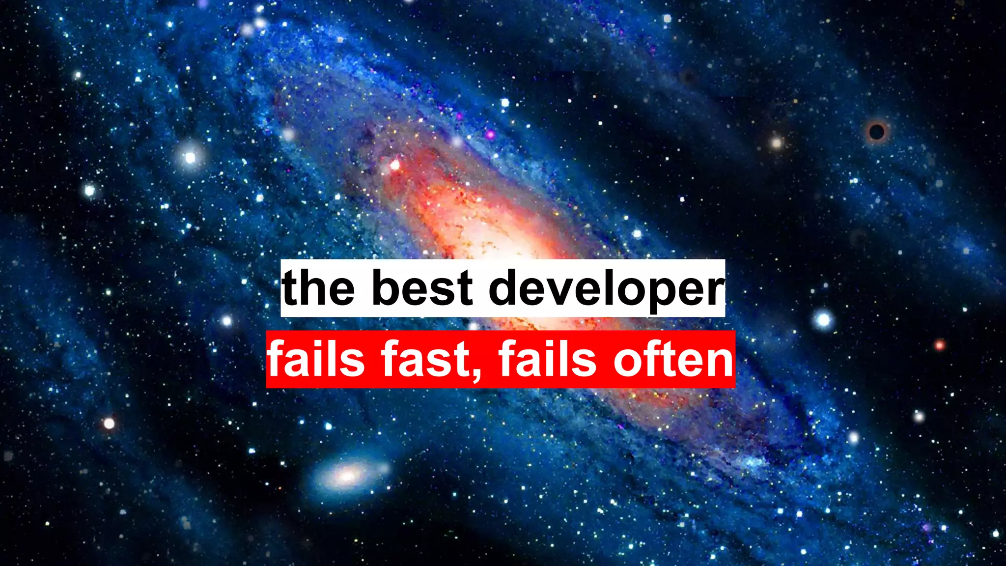 the best developer
fails fast, fails often
 