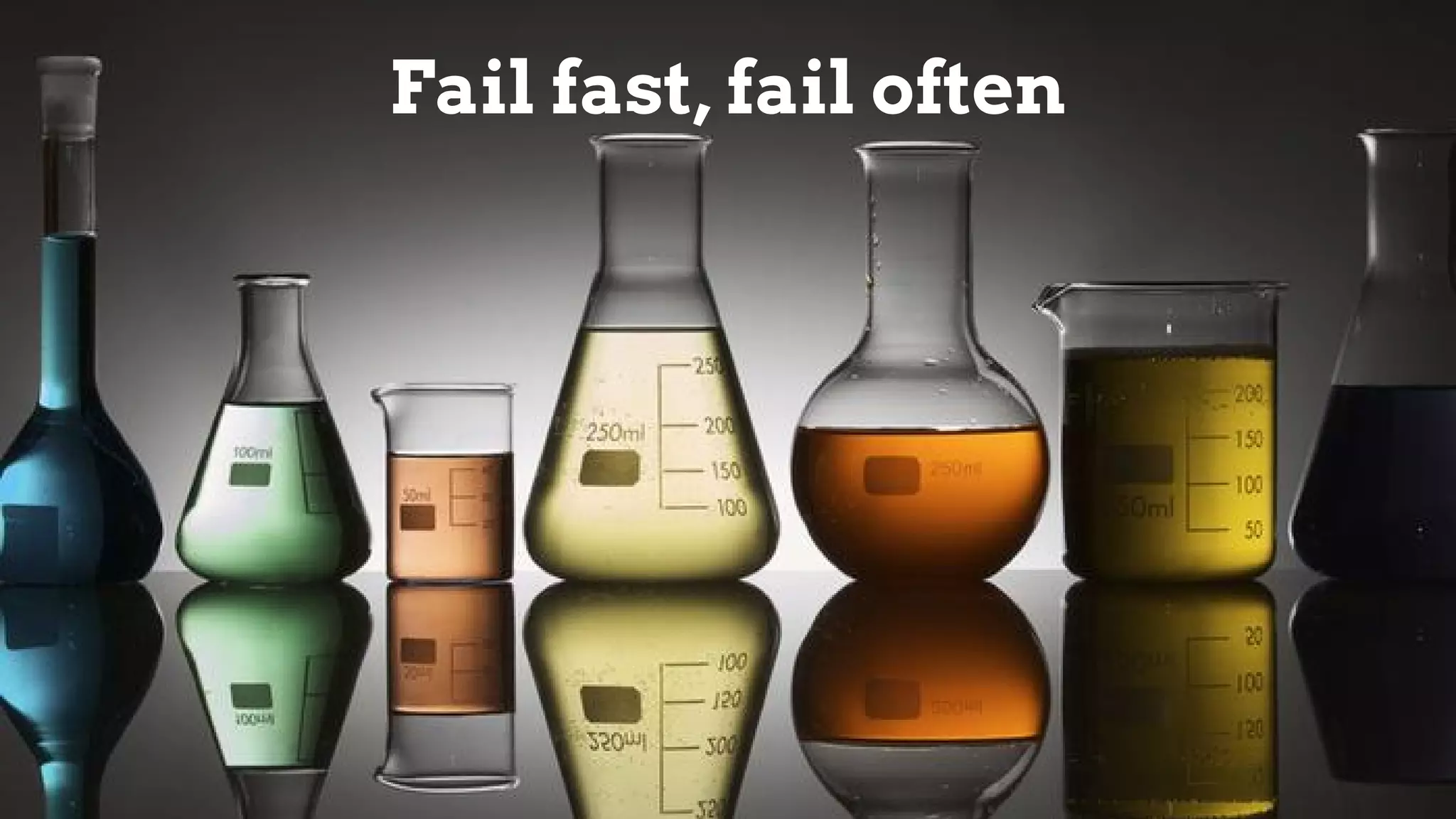 Fail fast, fail often
 