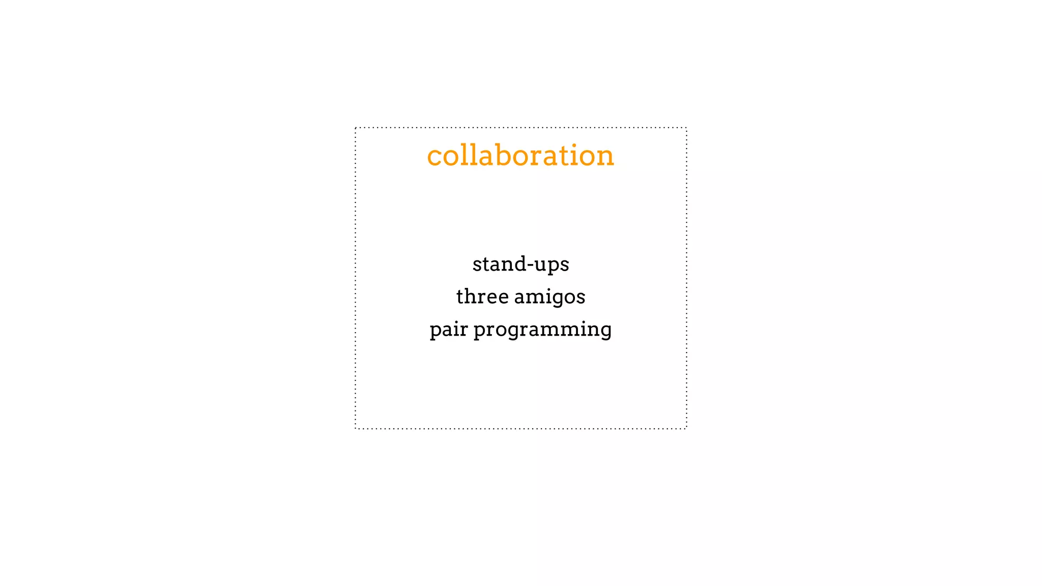 collaboration
stand-ups
three amigos
pair programming
 