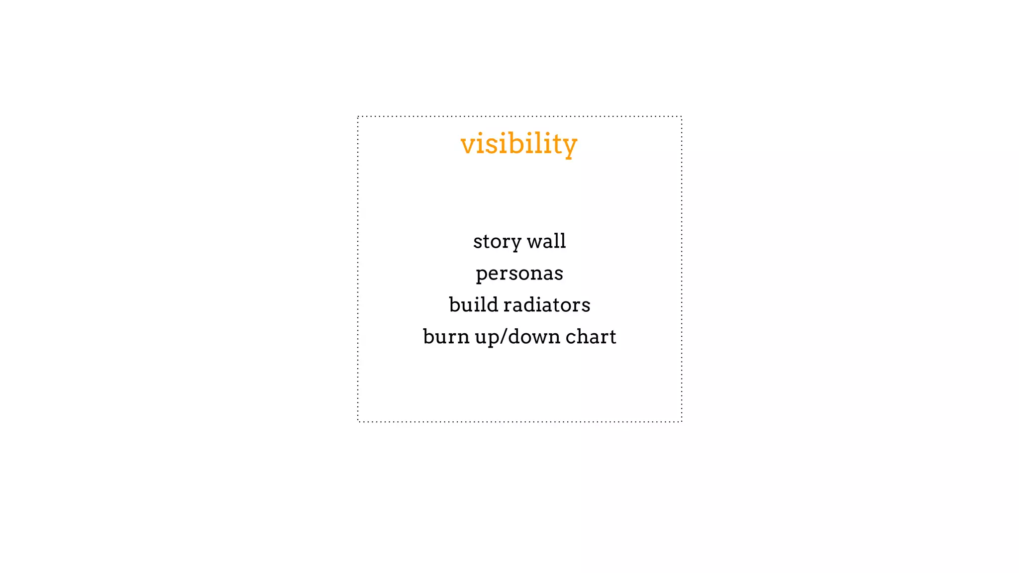 visibility
story wall
personas
build radiators
burn up/down chart
 