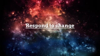 Respond to change
 