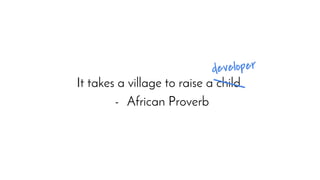 It takes a village to raise a child.
- African Proverb
developer
 