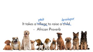 It takes a village to raise a child.
- African Proverb
developerpack
 