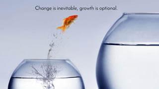Change is inevitable, growth is optional.
 