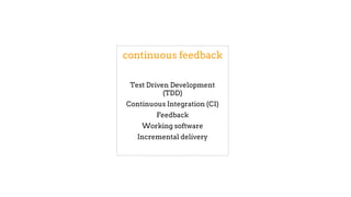continuous feedback
Test Driven Development
(TDD)
Continuous Integration (CI)
Feedback
Working software
Incremental delivery
 