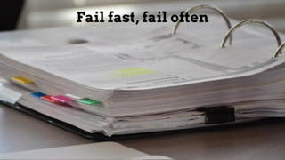 Fail fast, fail often
 
