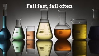 Fail fast, fail often
 