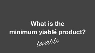 What is the
minimum viable product?
lovable
 