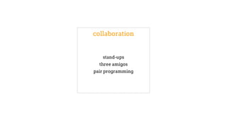 collaboration
stand-ups
three amigos
pair programming
 