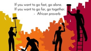 If you want to go fast, go alone.
If you want to go far, go together.
- African proverb
 