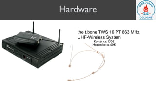 Hardware
the t.bone TWS 16 PT 863 MHz
UHF-Wireless System
Kostet ca: 130€
Headmike ca 60€
 