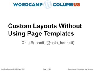 Custom Layouts Without
Using Page Templates
Chip Bennett (@chip_bennett)
WordCamp Columbus 2013, 03 August 2013 Custom Layouts Without Using Page TemplatesPage 1 of 24
 
