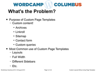What's the Problem?
• Purpose of Custom Page Templates
– Custom content!
●
Archives
●
Linkroll
●
Sitemap
●
Contact form
●
...