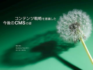 コンテンツ戦略 を意識した
今後の CMS の姿




    長谷川恭久

    WordCamp Tokyo 2011

    2011年11月27日
 