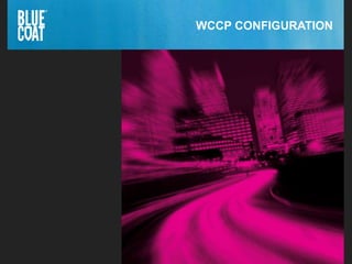 28Copyright © 2013 Blue Coat Systems Inc. All Rights Reserved. 28Copyright © 2013 Blue Coat Systems Inc. All Rights Reserved.
WCCP CONFIGURATION
 