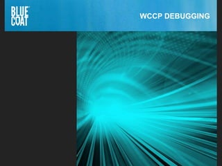 33Copyright © 2013 Blue Coat Systems Inc. All Rights Reserved. 33Copyright © 2013 Blue Coat Systems Inc. All Rights Reserved.
WCCP DEBUGGING
 