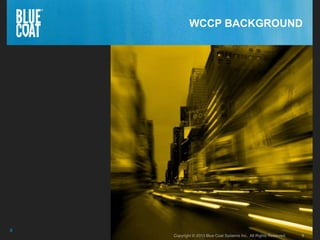 8Copyright © 2013 Blue Coat Systems Inc. All Rights Reserved. 8Copyright © 2013 Blue Coat Systems Inc. All Rights Reserved.
8
WCCP BACKGROUND
 