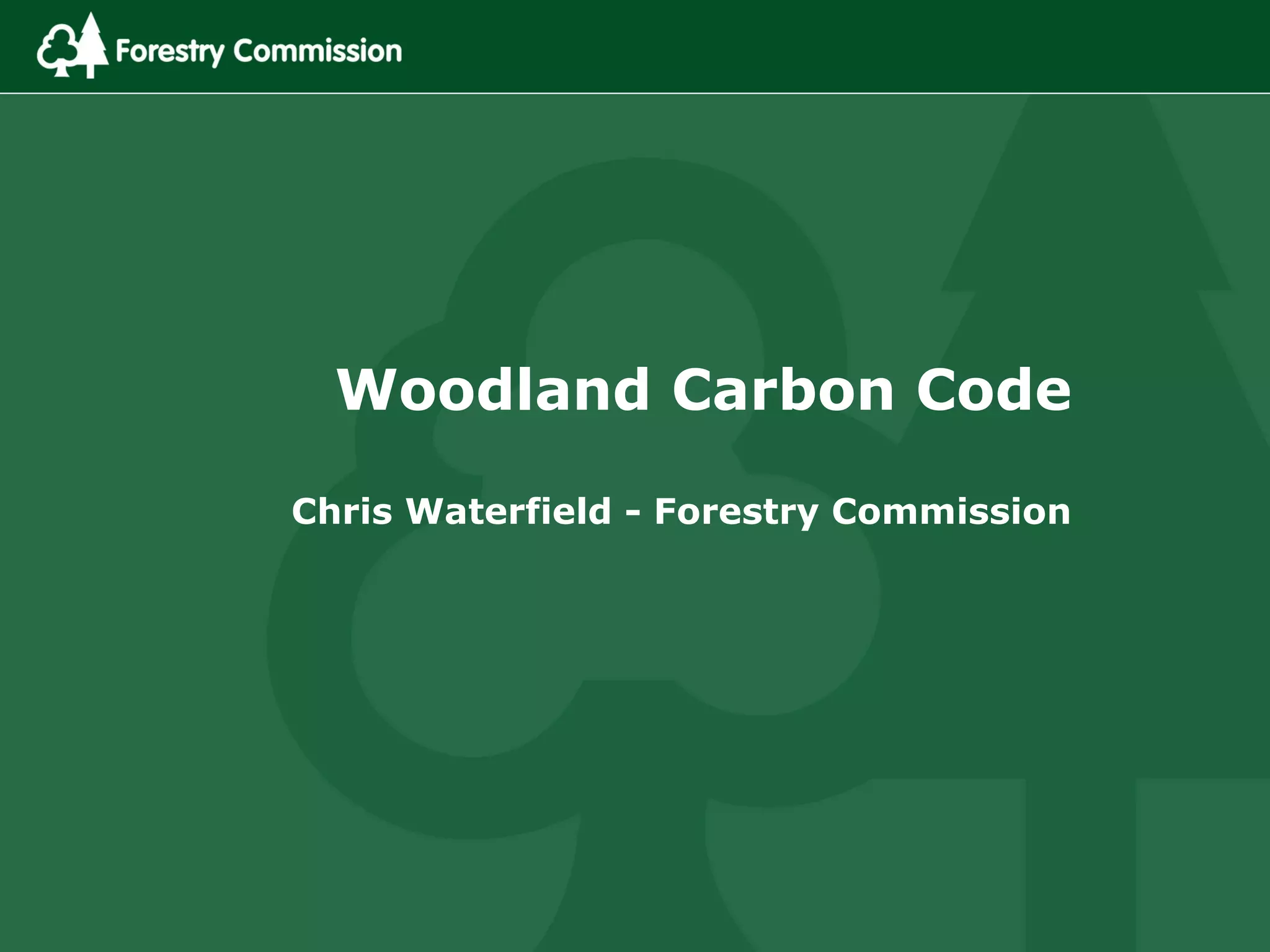 Woodland Carbon Code
Chris Waterfield - Forestry Commission
 