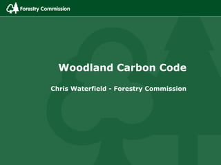 Woodland Carbon Code
Chris Waterfield - Forestry Commission
 