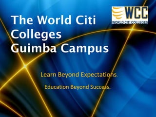 The World Citi
Colleges
Guimba Campus
Learn Beyond Expectations.
Education Beyond Success.
 