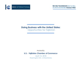 WE HELP BUSINESSES BUY & SELL
ACROSS BORDERS HASSLE-FREE
Doing Business with the United States:
Opportunities for Tajikistan
April 13, 2018
Washington DC, United States
U.S. - Tajikistan Chamber of Commerce
Hosted By:
 
