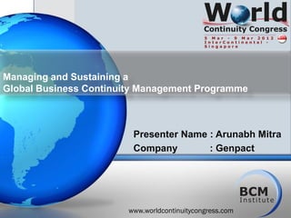 Managing and Sustaining a
Global Business Continuity Management Programme



                         Presenter Name : Arunabh Mitra
                         Company        : Genpact




                        www.worldcontinuitycongress.com
 