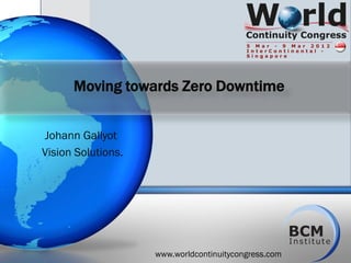 Moving towards Zero Downtime


Johann Gallyot
Vision Solutions.




                    www.worldcontinuitycongress.com
 
