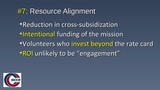 #7#7: Resource Alignment: Resource Alignment
•Reduction in cross-subsidizationReduction in cross-subsidization
•IntentionalIntentional funding of the missionfunding of the mission
•Volunteers whoVolunteers who invest beyondinvest beyond the rate cardthe rate card
•ROIROI unlikely to be “engagement”unlikely to be “engagement”
 