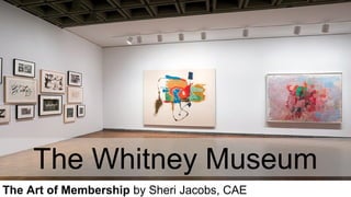 The Whitney Museum
The Art of Membership by Sheri Jacobs, CAE
 