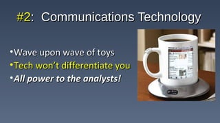 #2#2: Communications Technology: Communications Technology
•Wave upon wave of toysWave upon wave of toys
•Tech won’t differentiate youTech won’t differentiate you
•All power to the analysts!All power to the analysts!
 