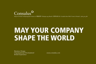 Shape the World | Mempengaruhi Dunia ini |  | Hubugin ang Mundo | 䤨 | Gestalte deine Welt | Forme le Monde | !"#$"??"-,+*) ('& ??

MAY YOUR COMPANY
SHAPE THE WORLD
Business Design
Organisational Development
Brand Experience

www.consulus.com

 