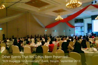 Other events that WCD has been presented:

Other Events That WCD Has Been Presented:
B2B Magazine 1st Anniversary Event, Yangon, September 2013

 