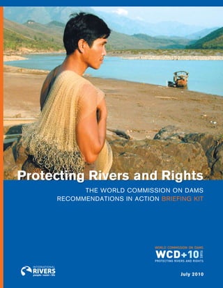 Protecting Rivers and Rights
            The World Commission on dams
      reCommendaTions in aCTion Briefing kiT




                                      July 2010
 