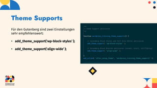 Theme Supports
Für den Gutenberg sind zwei Einstellungen
sehr empfehlenswert:
• add_theme_support('wp-block-styles‘ );
• add_theme_support('align-wide‘ );
 