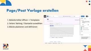 Page/Post Vorlage erstellen
1. Website Editor öffnen -> Templates
2. Seiten/ Beitrag / Startseite auswählen
3. Blöcke platzieren und definieren
 