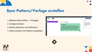 Sync Pattern/Vorlage erstellen
1. Website Editor öffnen -> Vorlagen
2. Vorlage erstellen
3. Blöcke platzieren und definieren
4. Seite erstellen und Pattern auswählen
 