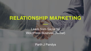 @ImParthPandya
RELATIONSHIP MARKETING
1
Leads from Social for
WordPress Business (Twitter)
Parth J Pandya
 