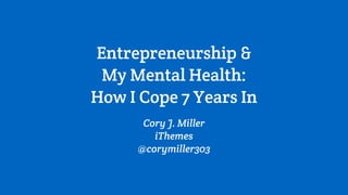 Entrepreneurship &
My Mental Health:
How I Cope 7 Years In
Cory J. Miller
iThemes
@corymiller303
 