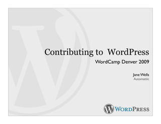 Contributing to WordPress
            WordCamp Denver 2009

                          Jane Wells
                          Automattic
 