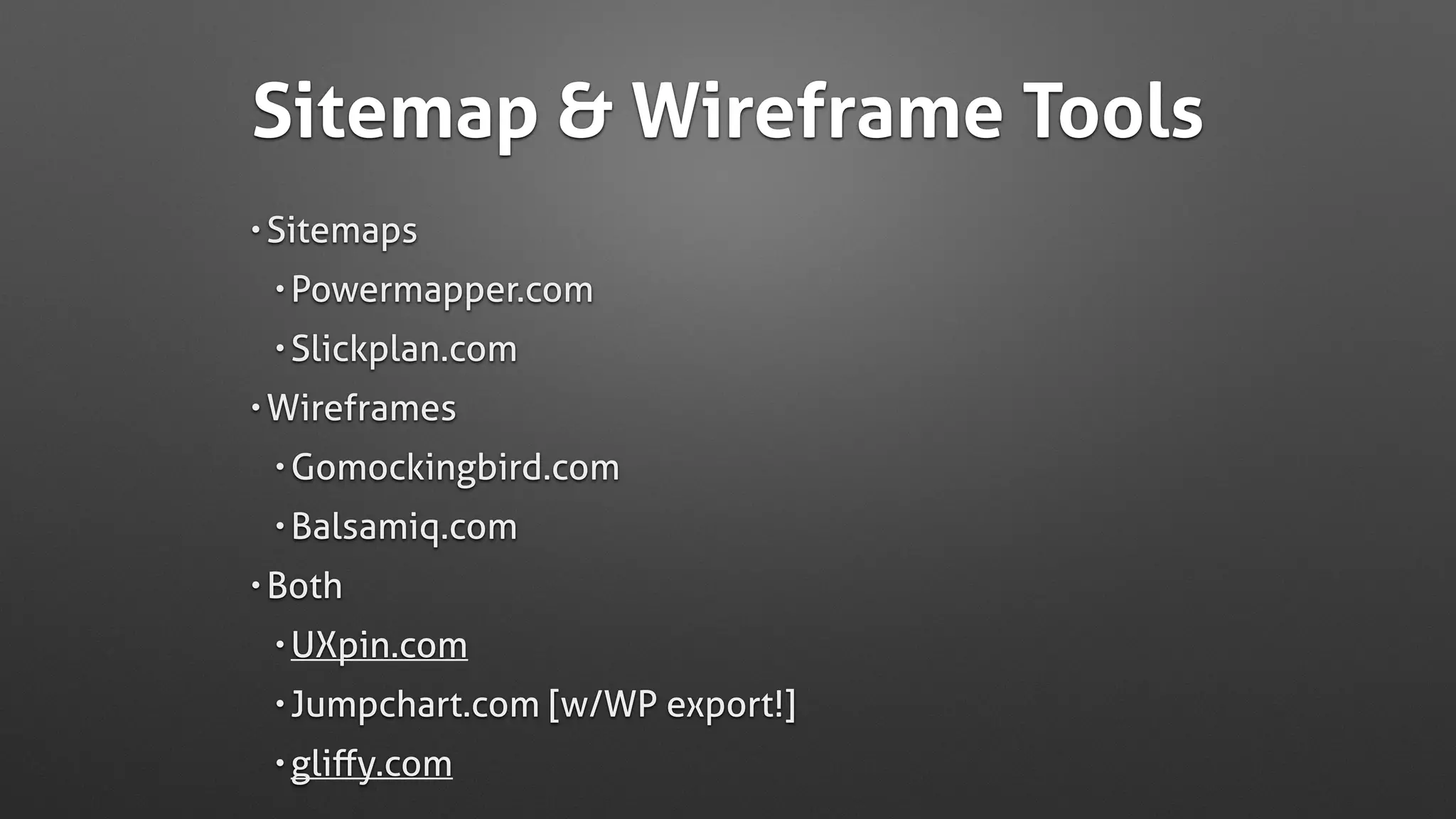 Sitemap & Wireframe Tools
• Sitemaps
• Powermapper.com
• Slickplan.com
• Wireframes
• Gomockingbird.com
• Balsamiq.com
• Both
• UXpin.com
• Jumpchart.com [w/WP export!]
• gliﬀy.com
 