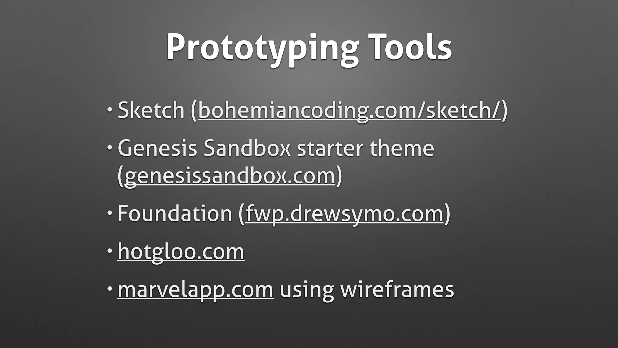 Prototyping Tools
• Sketch (bohemiancoding.com/sketch/)
• Genesis Sandbox starter theme
(genesissandbox.com)
• Foundation (fwp.drewsymo.com)
• hotgloo.com
• marvelapp.com using wireframes
 