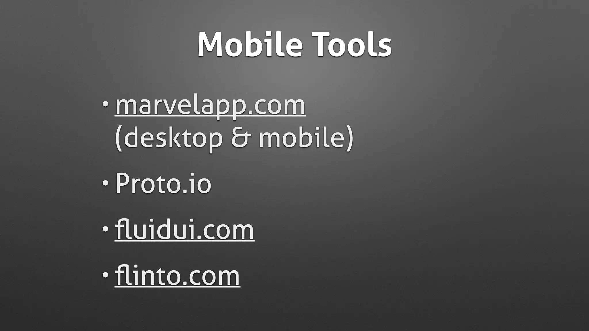 Mobile Tools
• marvelapp.com  
(desktop & mobile)
• Proto.io
• ﬂuidui.com
• ﬂinto.com
 