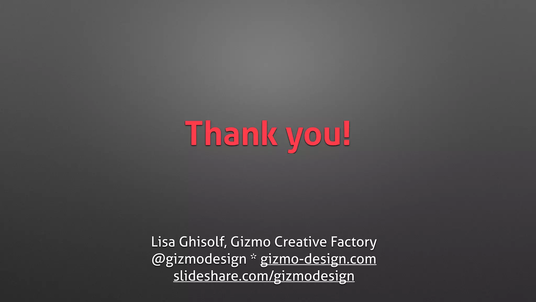 Thank you!
Lisa Ghisolf, Gizmo Creative Factory
@gizmodesign * gizmo-design.com
slideshare.com/gizmodesign
 