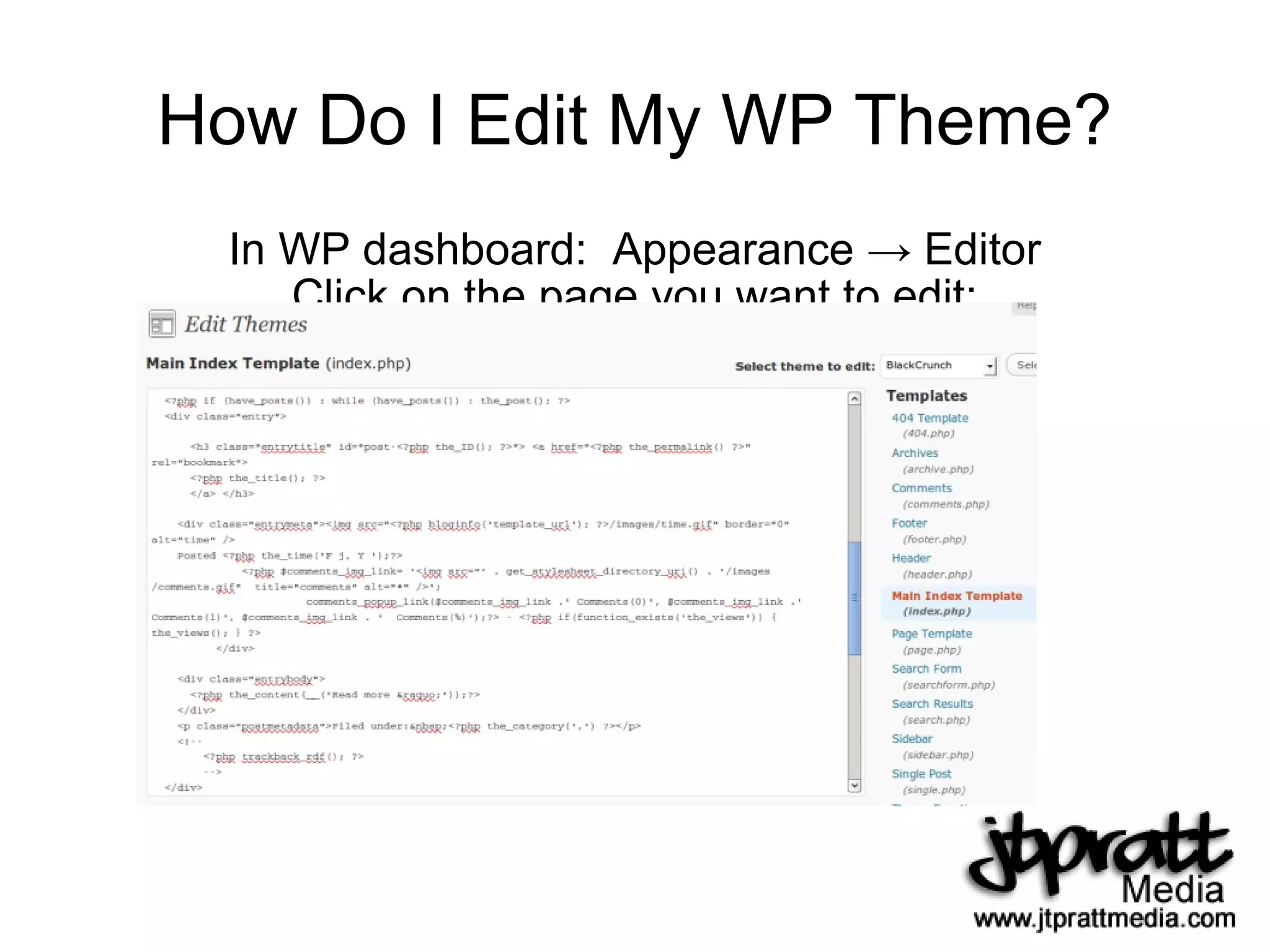 How Do I Edit My WP Theme? In WP dashboard:  Appearance -> Editor Click on the page you want to edit: 