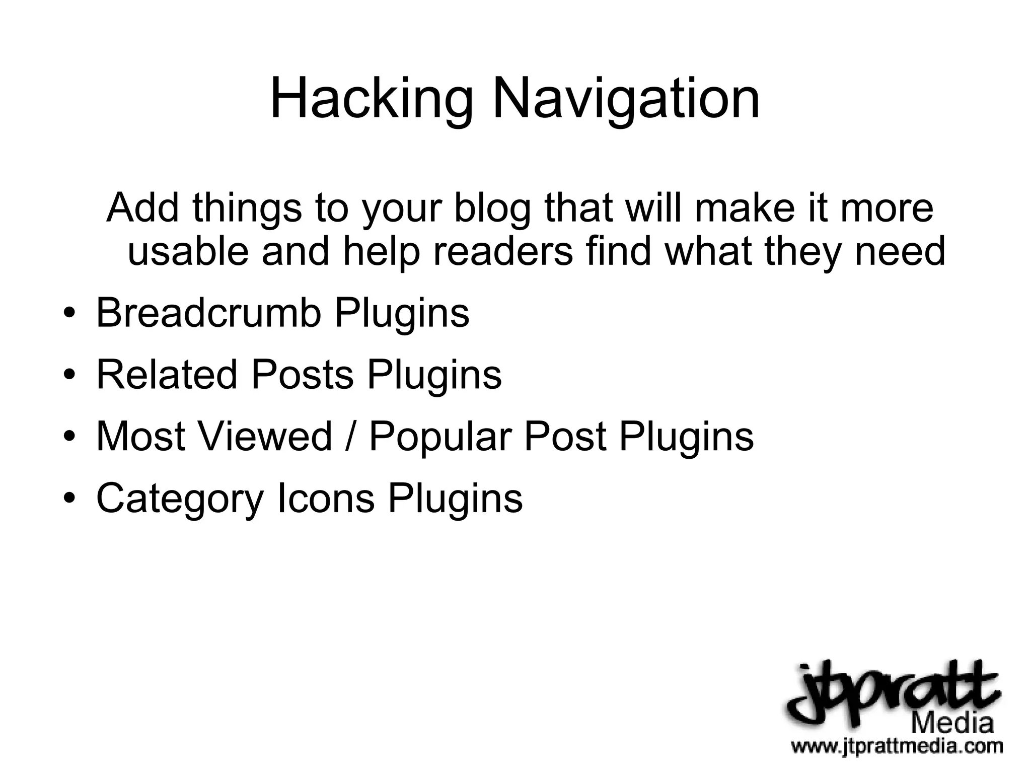 Hacking Navigation Add things to your blog that will make it more usable and help readers find what they need Breadcrumb Plugins Related Posts Plugins Most Viewed / Popular Post Plugins Category Icons Plugins 