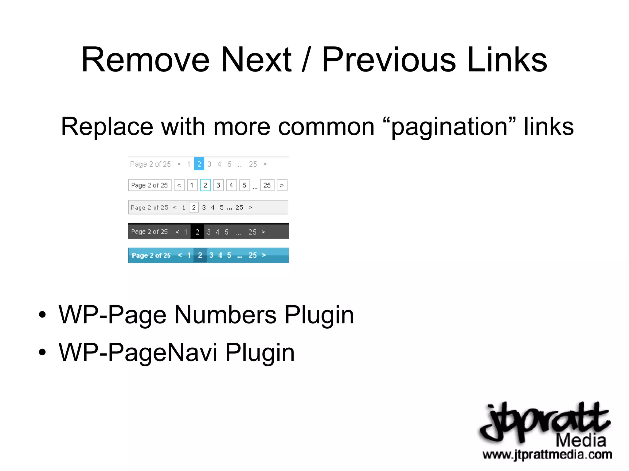 Remove Next / Previous Links Replace with more common “pagination” links WP-Page Numbers Plugin WP-PageNavi Plugin 